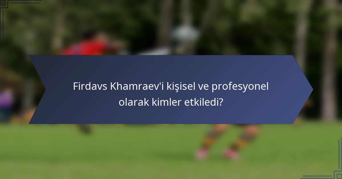 Firdavs Khamraev'i kişisel ve profesyonel olarak kimler etkiledi?