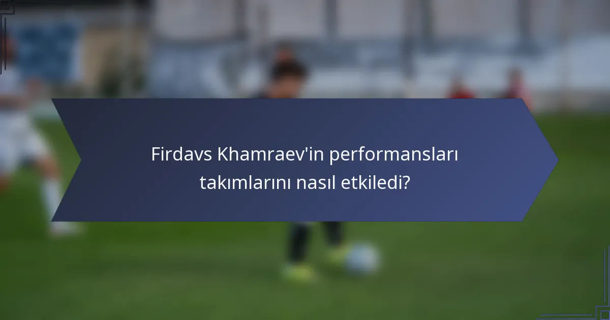 Firdavs Khamraev'in performansları takımlarını nasıl etkiledi?