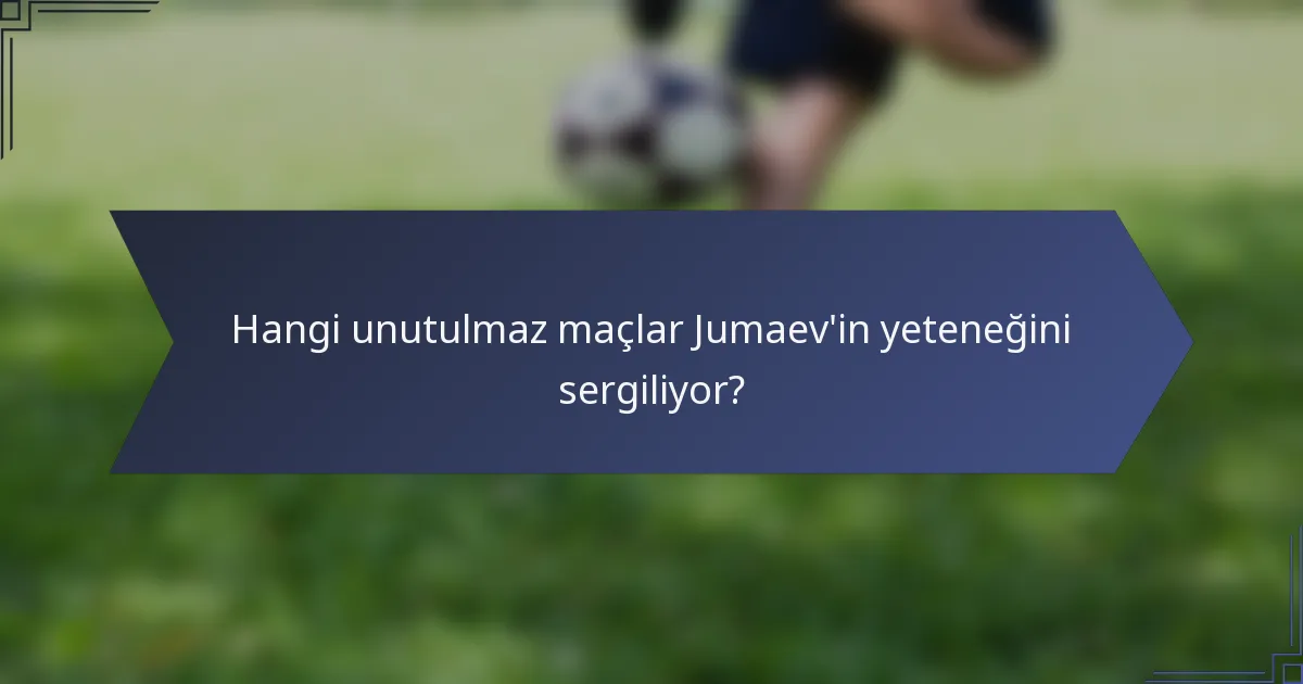 Hangi unutulmaz maçlar Jumaev'in yeteneğini sergiliyor?