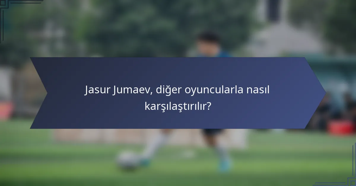 Jasur Jumaev, diğer oyuncularla nasıl karşılaştırılır?