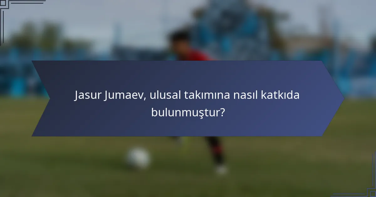 Jasur Jumaev, ulusal takımına nasıl katkıda bulunmuştur?