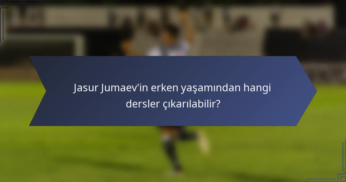Jasur Jumaev'in erken yaşamından hangi dersler çıkarılabilir?