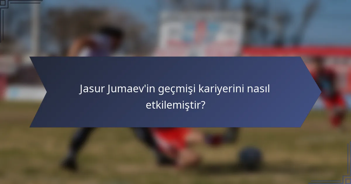 Jasur Jumaev'in geçmişi kariyerini nasıl etkilemiştir?
