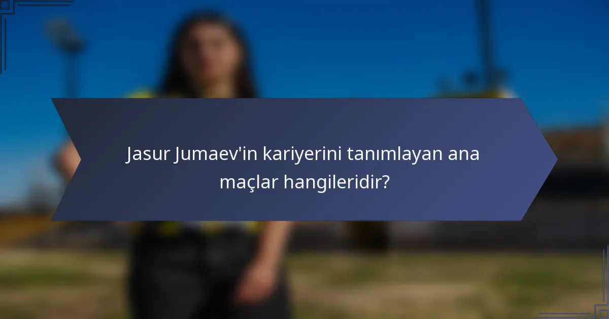 Jasur Jumaev'in kariyerini tanımlayan ana maçlar hangileridir?