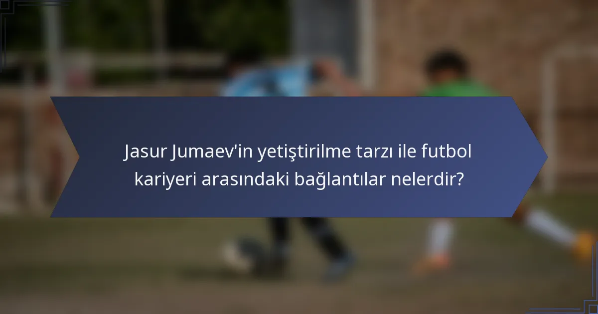 Jasur Jumaev'in yetiştirilme tarzı ile futbol kariyeri arasındaki bağlantılar nelerdir?