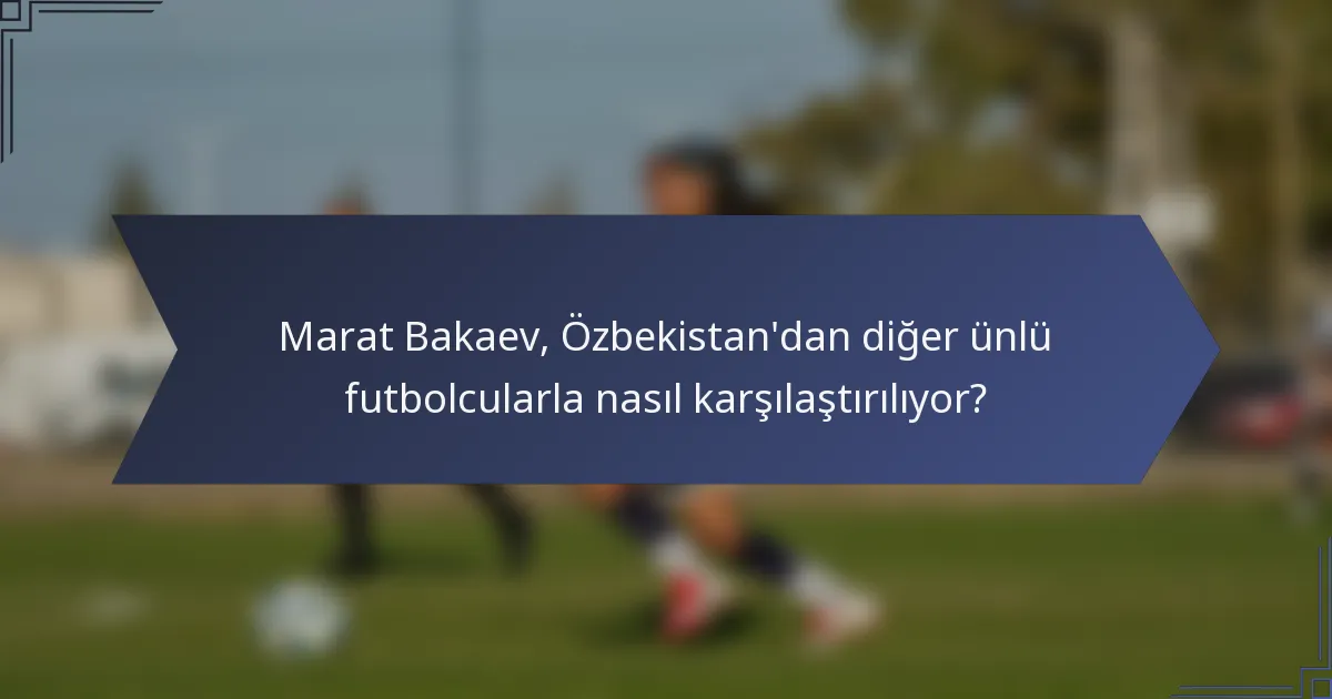 Marat Bakaev, Özbekistan'dan diğer ünlü futbolcularla nasıl karşılaştırılıyor?