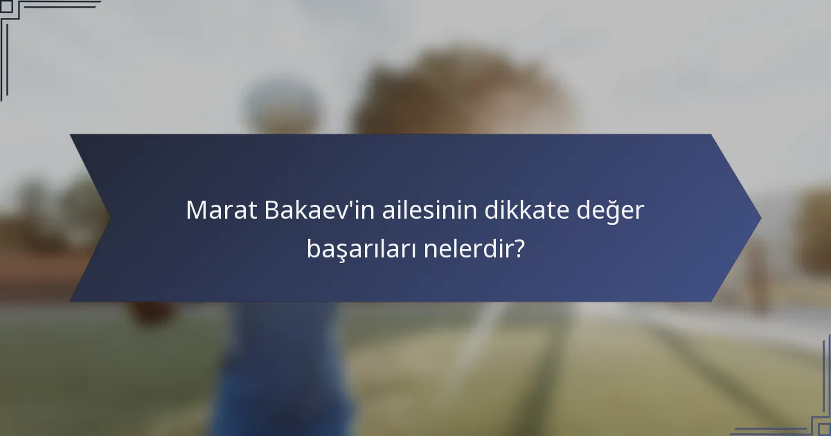 Marat Bakaev'in ailesinin dikkate değer başarıları nelerdir?