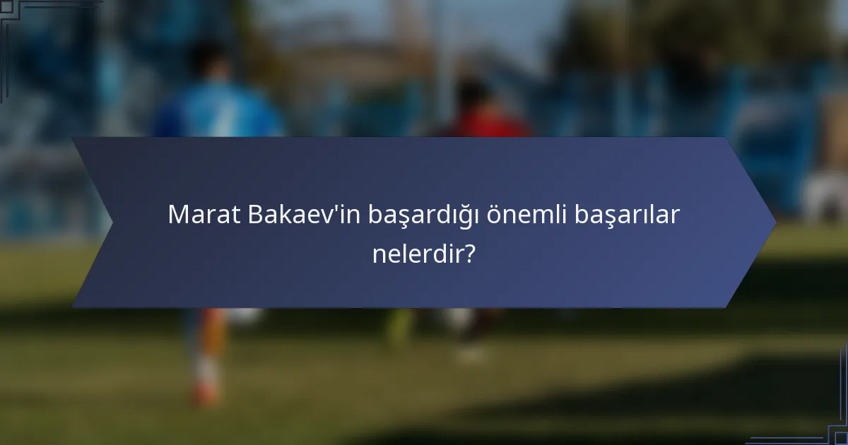 Marat Bakaev'in başardığı önemli başarılar nelerdir?