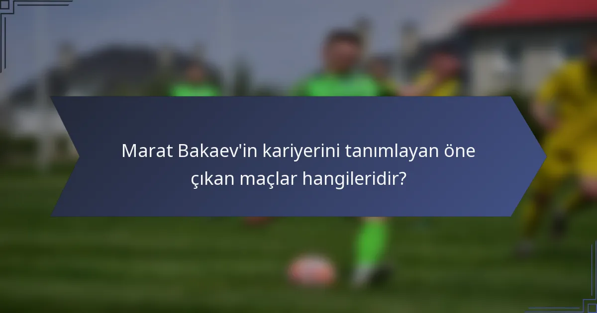 Marat Bakaev'in kariyerini tanımlayan öne çıkan maçlar hangileridir?