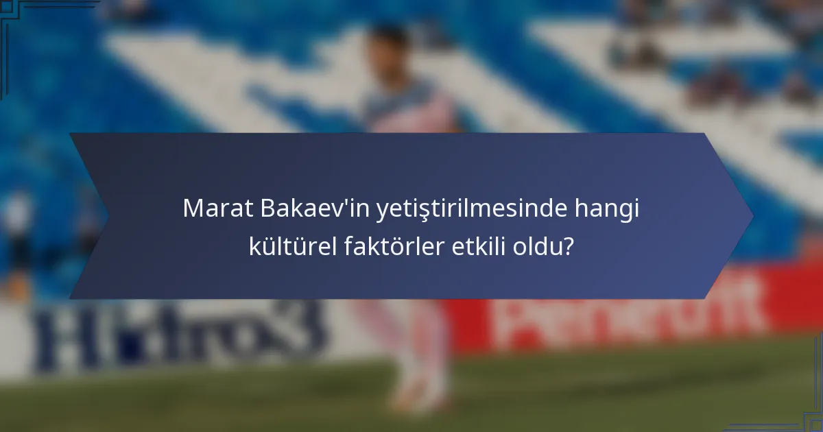 Marat Bakaev'in yetiştirilmesinde hangi kültürel faktörler etkili oldu?