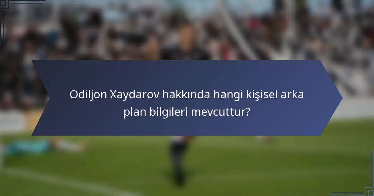 Odiljon Xaydarov hakkında hangi kişisel arka plan bilgileri mevcuttur?