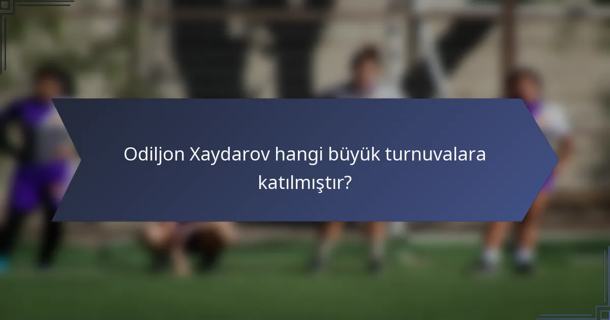 Odiljon Xaydarov hangi büyük turnuvalara katılmıştır?