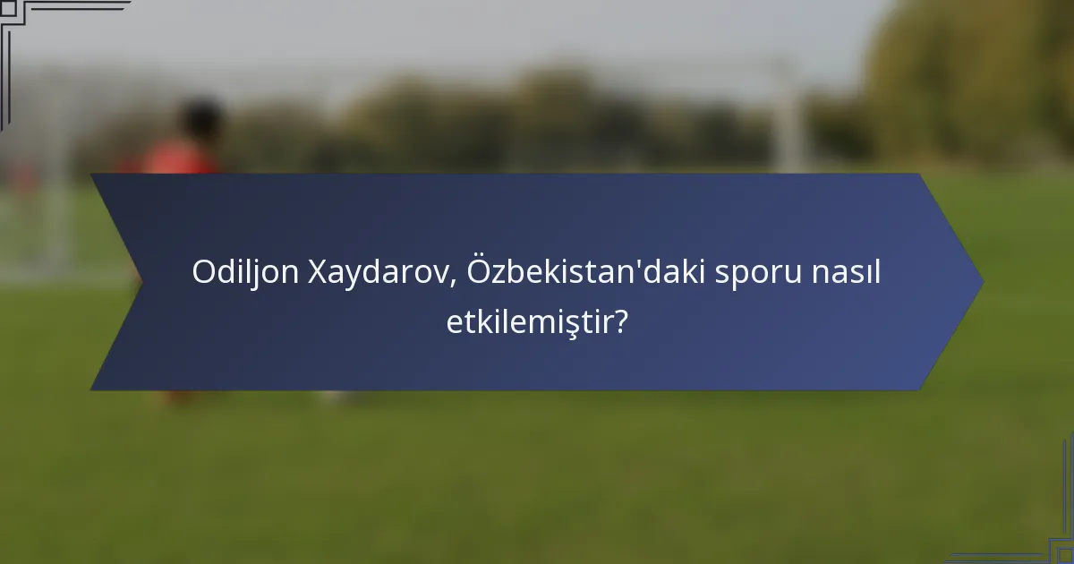 Odiljon Xaydarov, Özbekistan'daki sporu nasıl etkilemiştir?