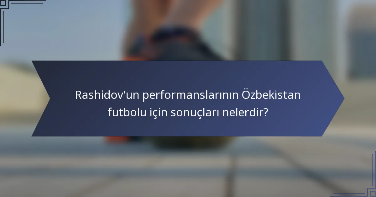 Rashidov'un performanslarının Özbekistan futbolu için sonuçları nelerdir?