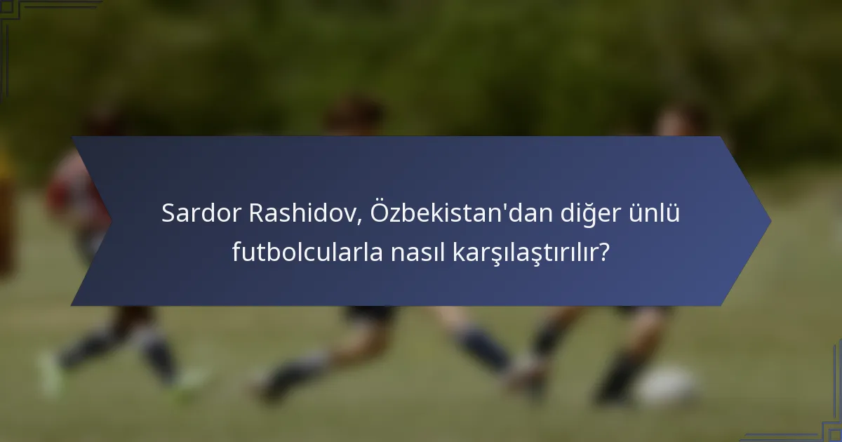 Sardor Rashidov, Özbekistan'dan diğer ünlü futbolcularla nasıl karşılaştırılır?