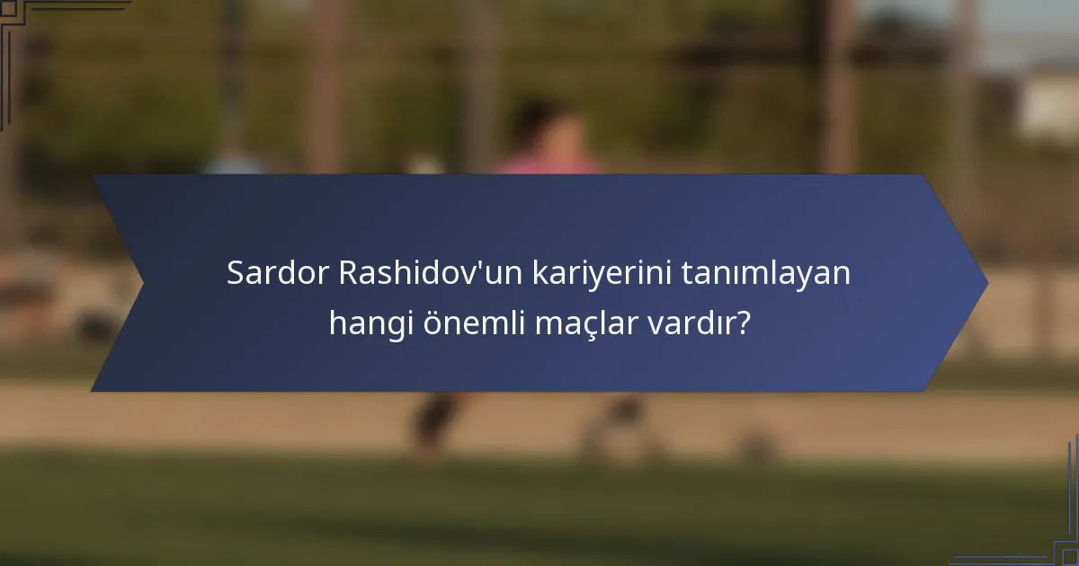 Sardor Rashidov'un kariyerini tanımlayan hangi önemli maçlar vardır?