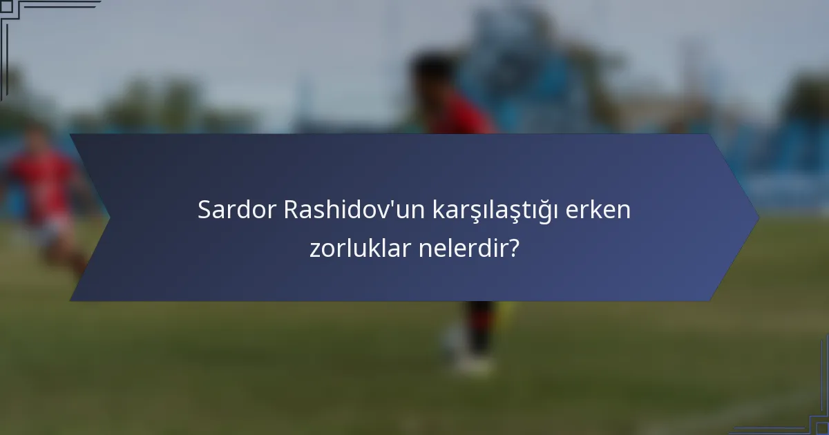 Sardor Rashidov'un karşılaştığı erken zorluklar nelerdir?