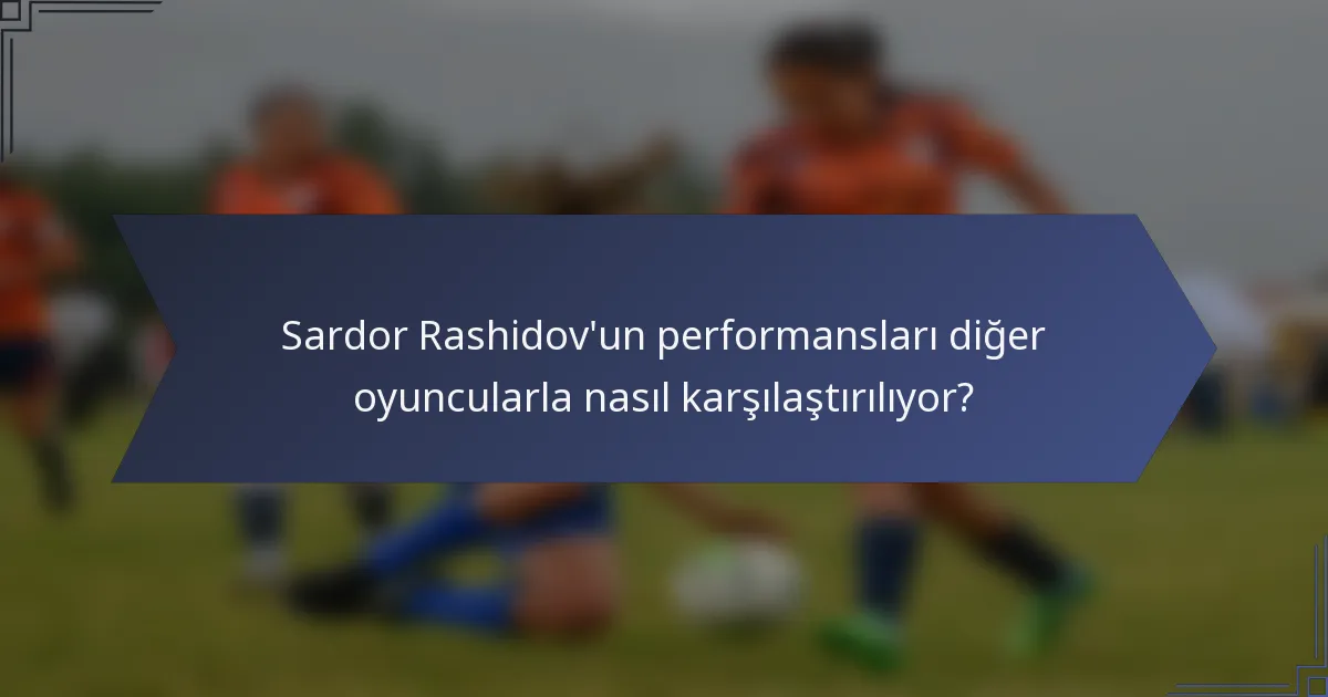 Sardor Rashidov'un performansları diğer oyuncularla nasıl karşılaştırılıyor?
