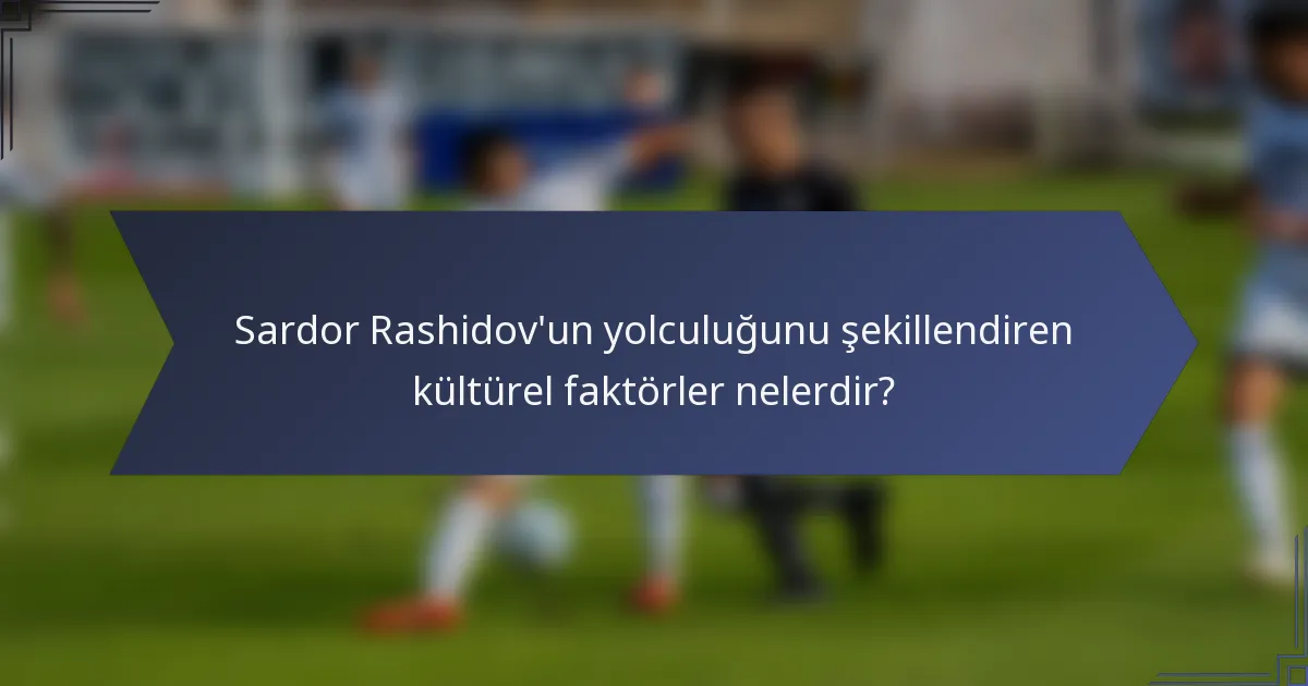 Sardor Rashidov'un yolculuğunu şekillendiren kültürel faktörler nelerdir?
