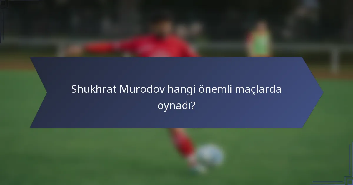 Shukhrat Murodov hangi önemli maçlarda oynadı?