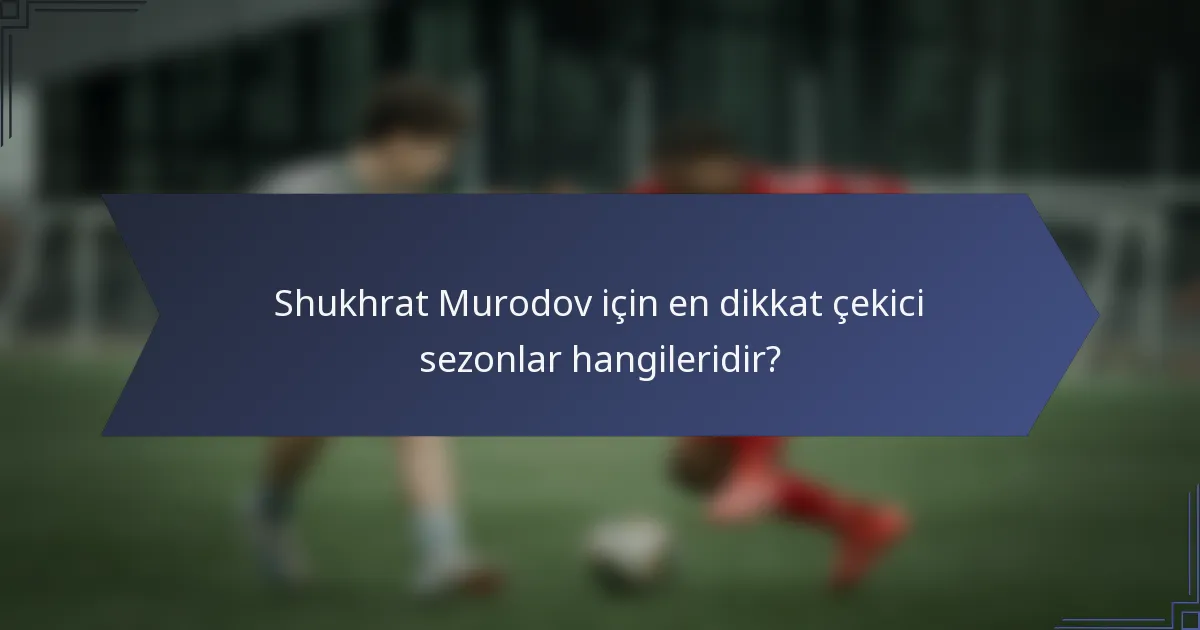 Shukhrat Murodov için en dikkat çekici sezonlar hangileridir?