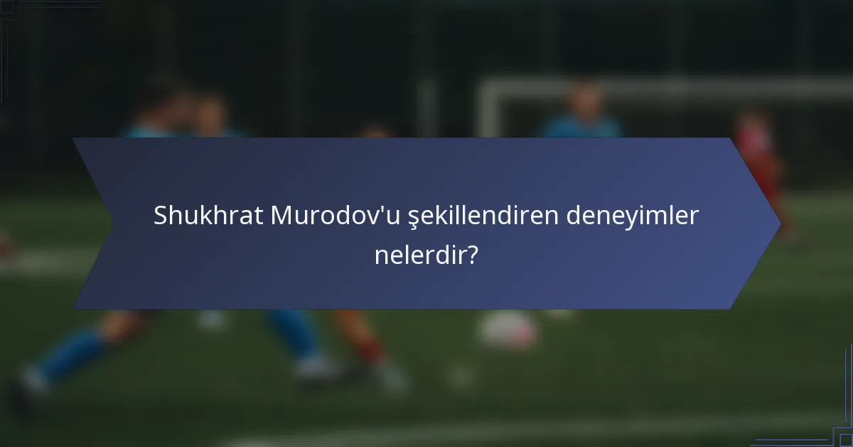 Shukhrat Murodov'u şekillendiren deneyimler nelerdir?