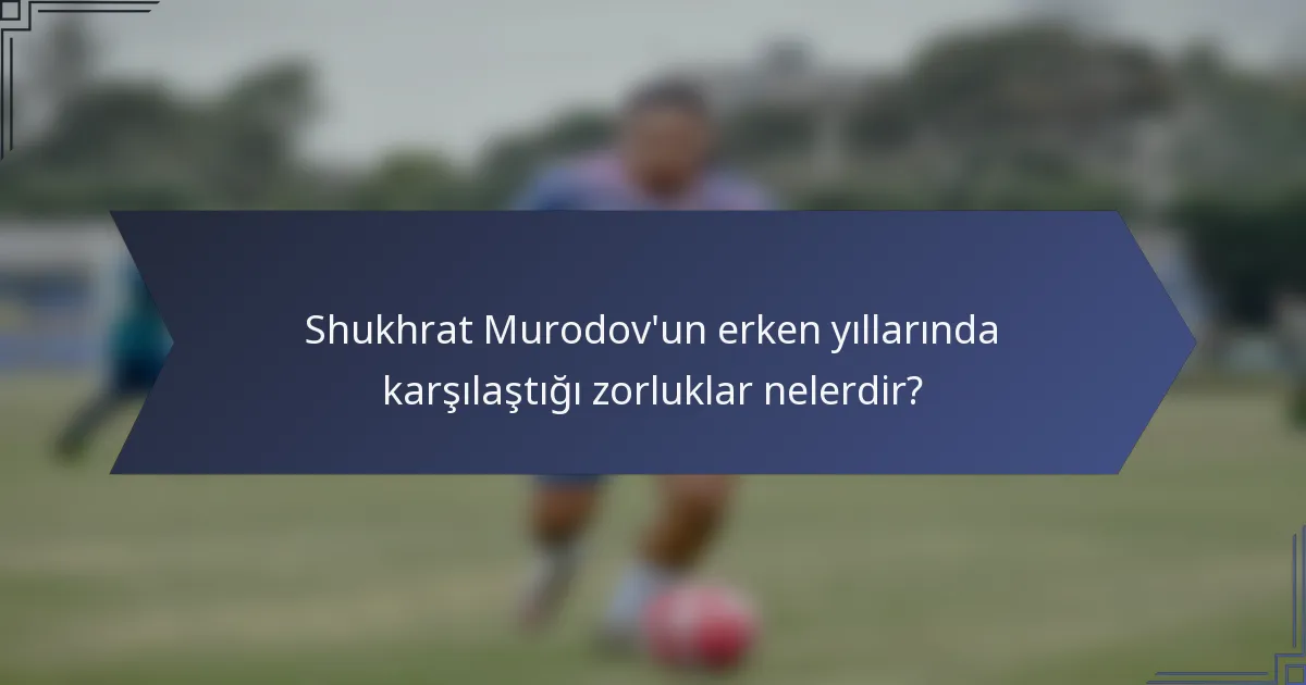 Shukhrat Murodov'un erken yıllarında karşılaştığı zorluklar nelerdir?