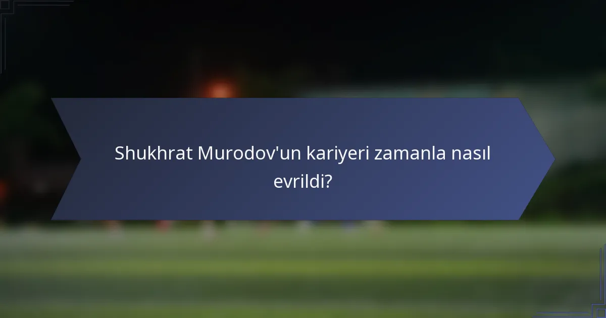 Shukhrat Murodov'un kariyeri zamanla nasıl evrildi?