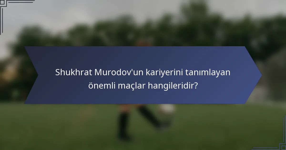 Shukhrat Murodov'un kariyerini tanımlayan önemli maçlar hangileridir?