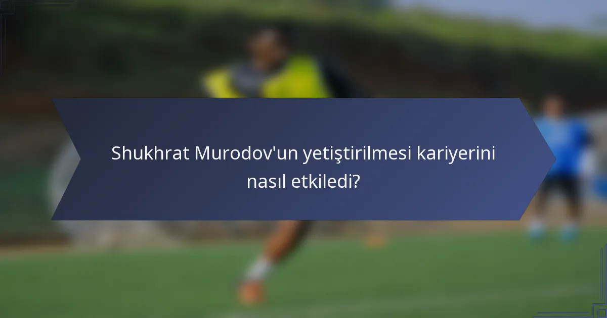 Shukhrat Murodov'un yetiştirilmesi kariyerini nasıl etkiledi?