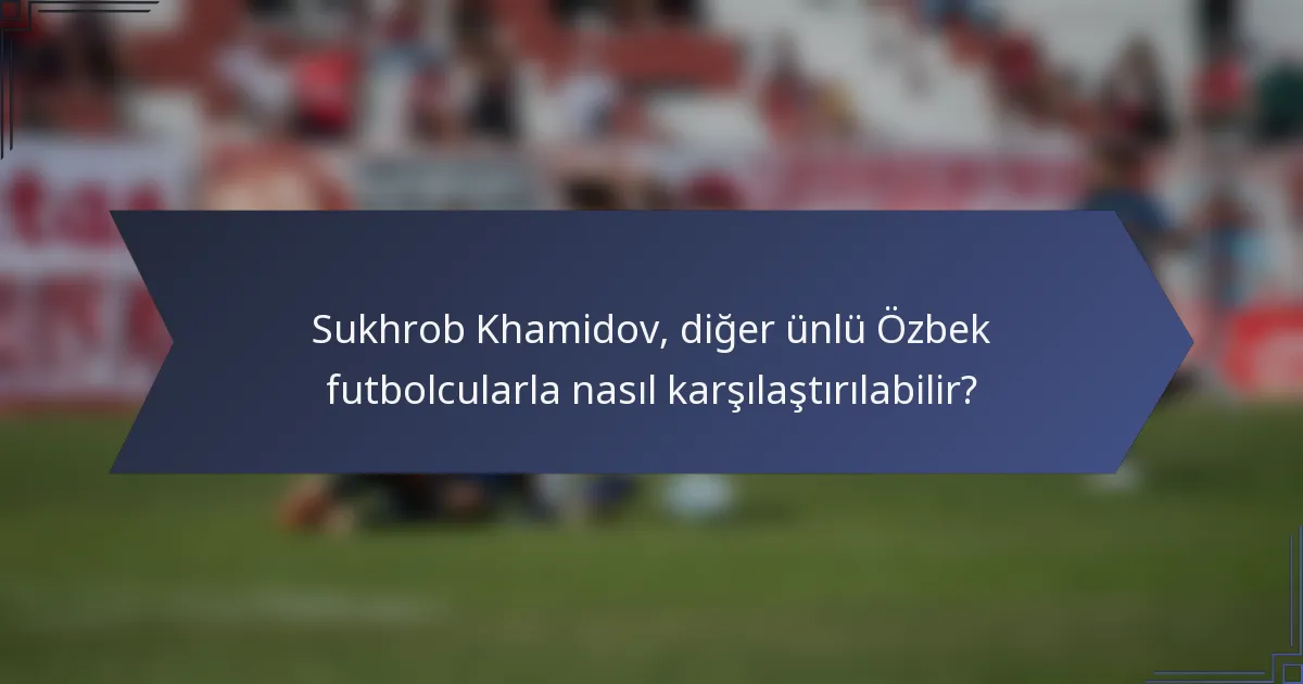 Sukhrob Khamidov, diğer ünlü Özbek futbolcularla nasıl karşılaştırılabilir?