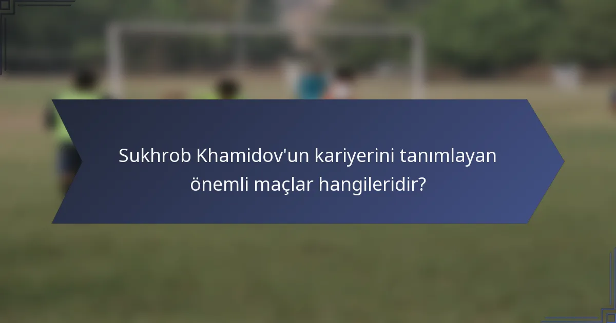 Sukhrob Khamidov'un kariyerini tanımlayan önemli maçlar hangileridir?