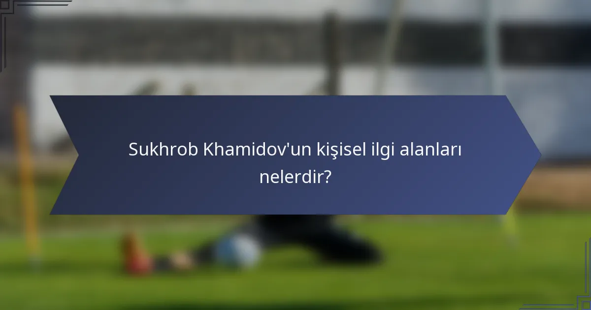 Sukhrob Khamidov'un kişisel ilgi alanları nelerdir?