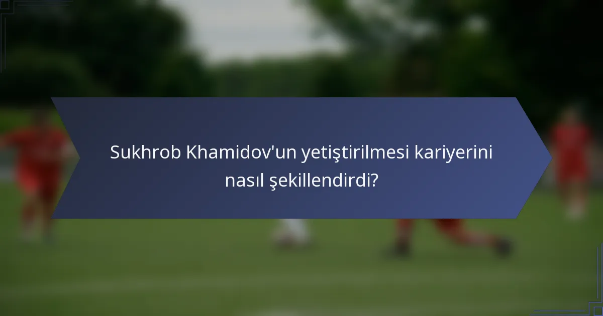 Sukhrob Khamidov'un yetiştirilmesi kariyerini nasıl şekillendirdi?