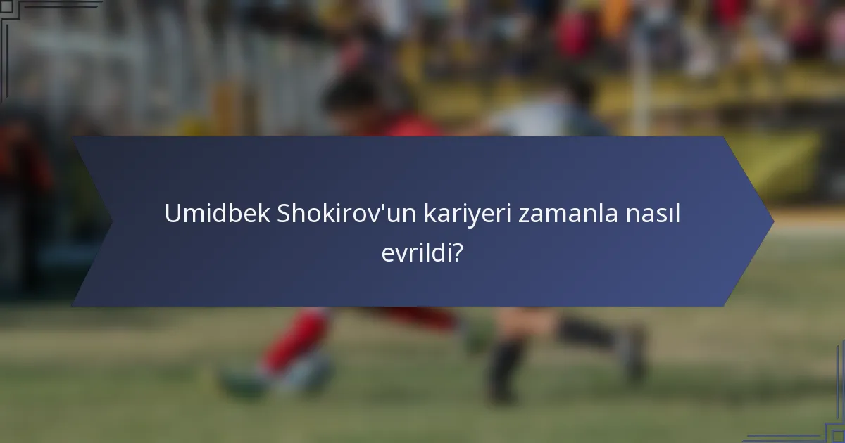 Umidbek Shokirov'un kariyeri zamanla nasıl evrildi?