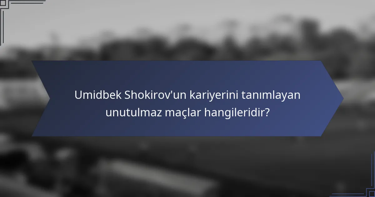 Umidbek Shokirov'un kariyerini tanımlayan unutulmaz maçlar hangileridir?
