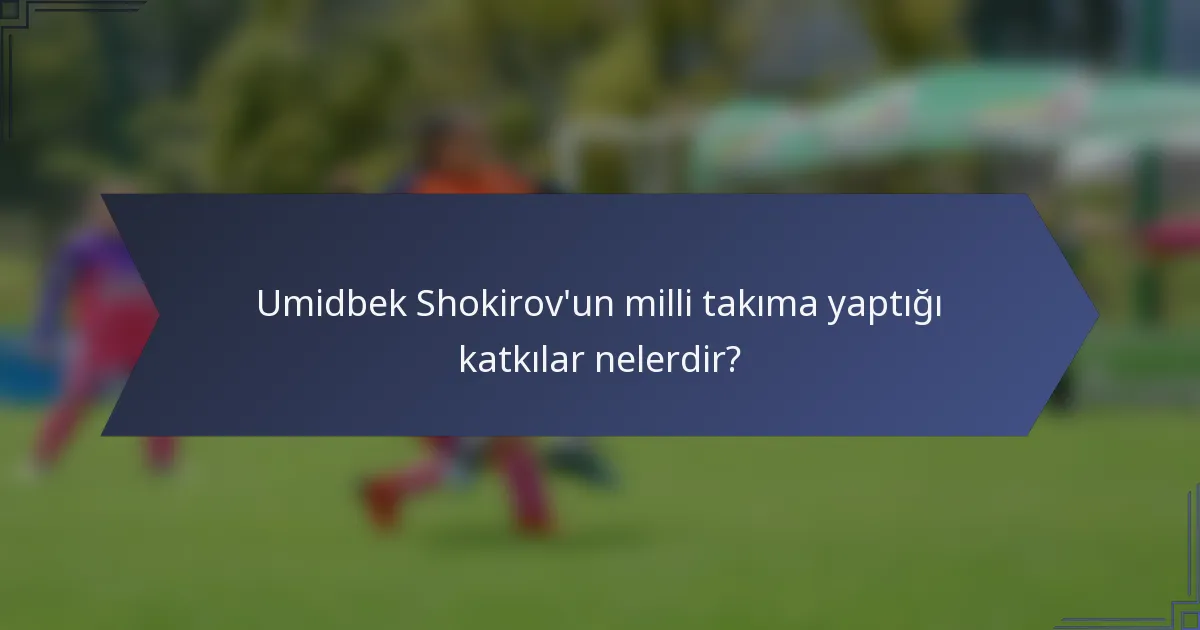 Umidbek Shokirov'un milli takıma yaptığı katkılar nelerdir?