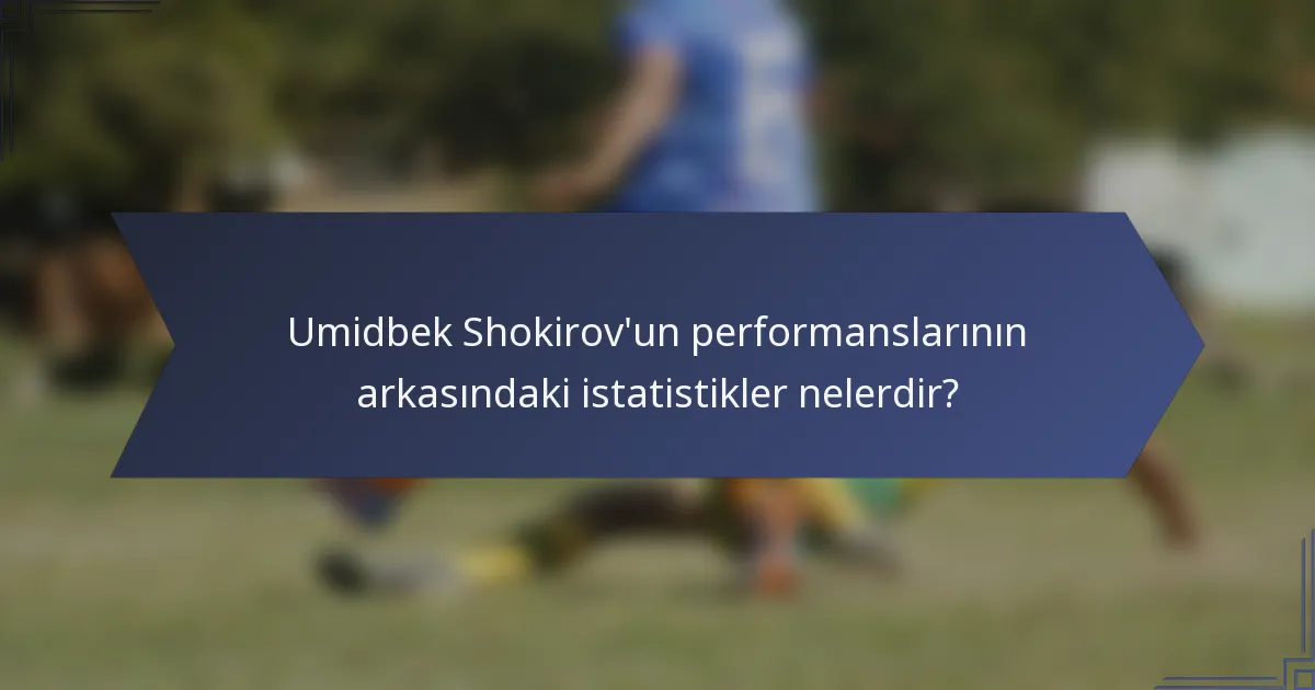 Umidbek Shokirov'un performanslarının arkasındaki istatistikler nelerdir?